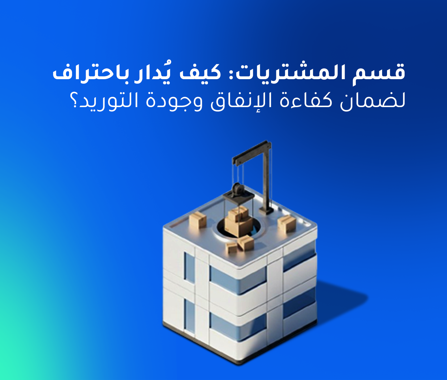 قسم المشتريات: كيف يُدار باحتراف لضمان كفاءة الإنفاق وجودة التوريد؟